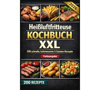 Heißluftfritteuse Kochbuch XXL 200 schnelle, kalorienarme 5-Zutaten-Rezepte: Knusprig, familientauglich & günstig - mit Tipps, Tricks und Farbfotos