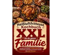 Heißluftfritteuse Kochbuch XXL für die ganze Familie: Schnelle und einfache Familienrezepte für die kinderleichte Zubereitung und leckere Gerichte für große Portionen