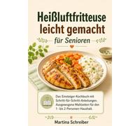 Heißluftfritteuse leicht gemacht für Senioren: Das Einsteiger-Kochbuch mit Schritt-für-Schritt-Anleitungen. Ausgewogene Mahlzeiten für den 1- bis 2-Personen-Haushalt.
