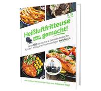 Heißluftfritteuse leicht gemacht! Über 100 Einfache & Geniale Rezepte für den Alltag | Das Heissluftfritteuse Kochbuch inkl. Einsteiger Tipps vom Friteusen-Profi (Überarbeitete Ausgabe)