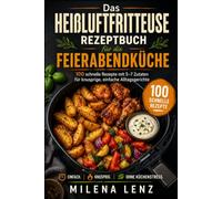 HEIßLUFTFRITTEUSE REZEPTBUCH: Feierabendküche in 20 Minuten - 100 Rezepte - 5-7 Zutaten - Wochenpläne