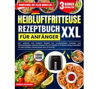 Heißluftfritteuse Rezeptbuch für Anfänger XXL: 130+ einfache und köstliche Rezepte mit wunderschönen Farbfotos und Nährwertangaben. Auch mit nur 5 ... Modellen. Gesund essen ohne Öl und Fett.