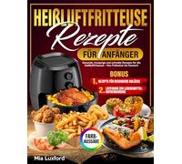 Heißluftfritteuse-Rezepte für Anfänger: "Gesunde, knusprige und schnelle Rezepte für die Heißluftfritteuse - Von Frühstück bis Dessert!"