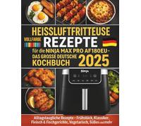 Heißluftfritteuse Rezepte für die Ninja MAX PRO AF180EU - Das große deutsche Kochbuch 2025: Alltagstaugliche Rezepte - Frühstück, Klassiker, Fleisch & Fischgerichte, Vegetarisch, Süßes und mehr