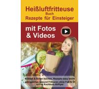 Heißluftfritteuse Rezepte für Einsteiger mit Fotos & Videos: Schnell & lecker kochen, 100 Rezepte, abnehmen ohne Diät. Gesund Frittieren ohne Fett & ... Heißluftfritteuse Kochbücher und Anleitungen)