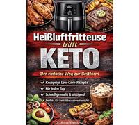 Heißluftfritteuse trifft Keto - Der einfache Weg zur Bestform: Knusprige Low-Carb-Rezepte für jeden Tag - schnell gemacht, sättigend und perfekt für Fettabbau ohne Verzicht