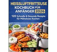 Heißluftfritteusen-Kochbuch für Anfänger 2026: 120 SCHNELLE & GESUNDE REZEPTE FÜR MÜHELOSES KOCHEN
