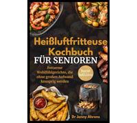 Heißluftfritteusen-Kochbuch für Senioren: Fettarme Wohlfühlgerichte, die ohne Aufwand köstlich zubereitet werden