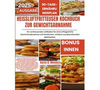 HEIßLUFTFRITTEUSEN-KOCHBUCH ZUR GEWICHTSABNAHME: Ihr umfassender Leitfaden für eine erfolgreiche Gewichtsabnahme mit köstlichen, einfach zuzubereitenden Mahlzeiten.