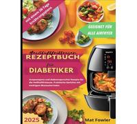 Heißluftfritteusen Rezeptbuch für Diabetiker: Ausgewogene und diabetesgerechte Rezepte für die Heißluftfritteuse. Praktische Gerichte mit niedrigem Blutzuckerindex