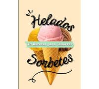 Helados y sorbetes: 70 recetas para saborear, Recetas fáciles para disfrutar todo el año, Delicias heladas para compartir, libro de recetas paso a paso