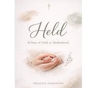 Held: 30 Days of Faith in Motherhood: A 30-Day Devotional to Help You Find Peace, Strength, and God’s Presence in the Middle of Motherhood