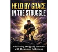 Held by Grace in the Struggle: Comforting Struggling Believers with Theological Reflections