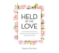 Held by His Love: A Christian Devotional for the Weary Heart Seeking Faith, Healing, and Hope