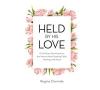 Held by His Love: A Christian Devotional for the Weary Heart Seeking Faith, Healing, and Hope