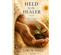 Held by the Healer 60 Daily Encounters with the God Who Restores, Renews, and Heals: 60 Daily Encounters with the God Who Restores, Renews, and Heals