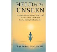 Held by the Unseen: A Journey from Fear to Trust - And What Carries You When You’re Falling without a Net