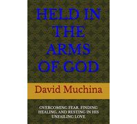 HELD IN THE ARMS OF GOD: OVERCOMING FEAR, FINDING HEALING, AND RESTING IN HIS UNFAILING LOVE
