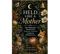 Held Like a Mother: How Motherhood Reveals God's Tenderness, Protection, Comfort & Relentless Love