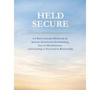 Held Secure: A 6 W hristian Workbook for Anxious Attachment, Overthinking, Fear of Abandonment, and Learning to Trust God in Relationship