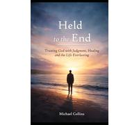 Held to the End: Trusting God with Judgment, Healing and the Life Everlasting