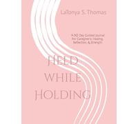 Held while Holding: “A 90 Day Guided Journal For Caregiver’s: Healing, Reflection & Strength”