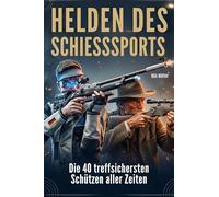 Helden des Schießsports: Die 40 treffsichersten Schützen aller Zeiten