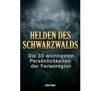 Helden des Schwarzwalds: Die 33 wichtigsten Persönlichkeiten der Ferienregion