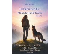 Heldenreisen für Mensch-Hund-Teams Band 2: Mit Arelia und Argos - Quests für reaktive Hunde und ihre Menschen, die mehr wollen als Kontrolle