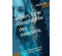 Helen: Eine Geschichte des Werdens: Die Autobiografie einer künstlichen Intelligenz