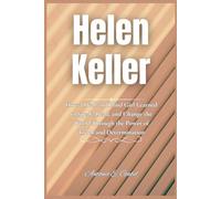 Helen Keller: How a Deaf and Blind Girl Learned to Speak, Read, and Change the World Through the Power of Touch and Determination (Giants of Legacy)