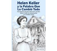 Helen Keller y la Palabra Que Lo Cambió Todo: Una historia real para niños de 8 a 12 años Sobre el valor, la comunicación y no rendirse nunca