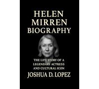 HELEN MIRREN BIOGRAPHY: The Life Story Of A Legendary Actress And Cultural Icon
