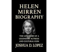 HELEN MIRREN BIOGRAPHY: The Life Story Of A Legendary Actress And Cultural Icon