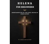 Helena for Beginners: Understanding Her Life, True Cross, and Role in Church History (EARLY CHURCH WOMEN: Martyrs, Desert Mothers & Leaders)