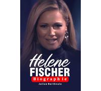 Helene Fischer Biographie: Von sowjetischen Wurzeln zum globalen Starruhm (Legends Beyond the Spotlight)
