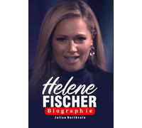 Helene Fischer Biographie: Von sowjetischen Wurzeln zum globalen Starruhm (Legends Beyond the Spotlight)