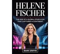 Helene Fischer: The Rise of a Global Stage Icon that Captured a Continent: Her Journey from a Quiet Childhood to the Peak of European Entertainment