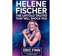 Helene Fischer: The Untold Truths That Will Shock You: 101 Unknown Fun Facts with Hidden Stories That Every Fan Should Know