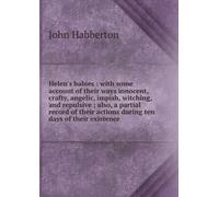 Helen's Babies: With Some Account of Their Ways Innocent, Crafty, Angelic, Impish, Witching, and Repulsive. Also, a Partial Record of Their Actions During Ten Days of Their Existence