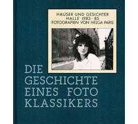 Helga Paris. Häuser und Gesichter. Halle 1983-85: Die Geschichte eines Fotoklassikers
