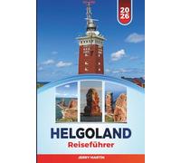 HELGOLAND REISEFÜHRER 2026: Entdecken Sie versteckte Schätze, historische Sehenswürdigkeiten, Reisetipps und unvergessliche Urlaubserlebnisse