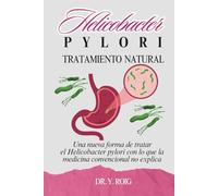 Helicobacter Pylori Tratamiento Natural: Una nueva forma de tratar el Helicobacter pylori con lo que la medicina convencional no explica (Volver a estar bien)