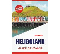 HELIGOLAND GUIDE DE VOYAGE 2026: Les meilleures choses à faire, les promenades côtières, l'histoire locale, les sites d'observation des oiseaux et les ... l'archipel de la mer du Nord en Allemagne