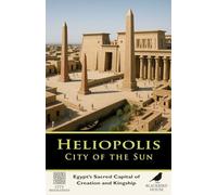 Heliopolis: City of the Sun - Egypt’s Sacred Capital of Creation and Kingship: A Complete History of Egypt’s Solar Cult, the Ennead, and the Lost City beneath Modern Cairo (City Biographies)