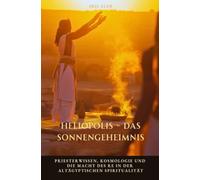 Heliopolis - Das Sonnengeheimnis: Priesterwissen, Kosmologie und die Macht des Re in der altägyptischen Spiritualität