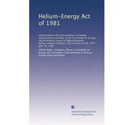 Helium-Energy Act of 1981: Hearing before the Subcommittee on Energy Conservation and Power of the Committee on Energy and Commerce, House of ... first session on H.R. 3877, June 18, 1981