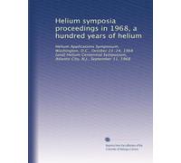Helium symposia proceedings in 1968, a hundred years of helium: Helium Applications Symposium, Washington, D.C., October 23-24, 1968 [and] Helium ... Atlantic City, N.J., September 11, 1968