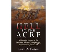 Hell by the Acre: A Narrative History of the Stones River Campaign, November 1862-January 1863