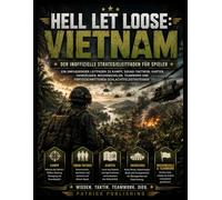 HELL LET LOOSE: VIETNAM Der inoffizielle Strategieleitfaden für Spieler: Kampf, Squad-Taktiken, Karten, Fahrzeuge, Missionsziele, Teamwork und fortgeschrittene Schlachtfeldstrategien
